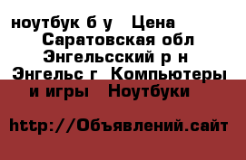 Aser ноутбук б.у › Цена ­ 4 000 - Саратовская обл., Энгельсский р-н, Энгельс г. Компьютеры и игры » Ноутбуки   